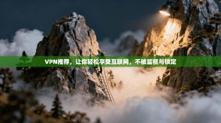VPN推荐，让你轻松享受互联网，不被监视与锁定
