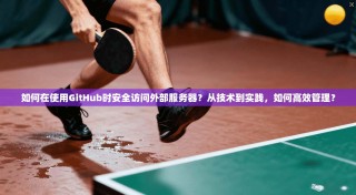 如何在使用GitHub时安全访问外部服务器？从技术到实践，如何高效管理？