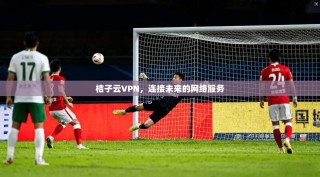 桔子云VPN，连接未来的网络服务