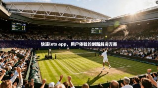 快连lets app，用户体验的创新解决方案