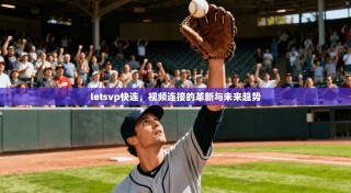 letsvp快连，视频连接的革新与未来趋势