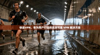 快连VPN，专为用户打造的高效可靠 VPN 解决方案