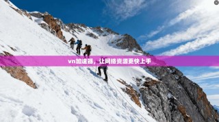 vn加速器，让网络资源更快上手