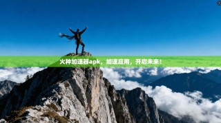 火种加速器apk，加速应用，开启未来！