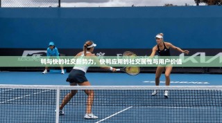 鸭与快的社交新势力，快鸭应用的社交属性与用户价值