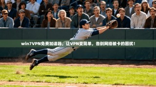 win7VPN免费加速器，让VPN变简单，告别网络被卡的困扰！