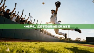 4k梯子机，连接不同楼层的智能解决方案