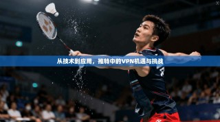 从技术到应用，推特中的VPN机遇与挑战