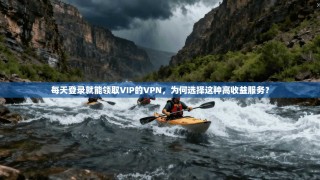 每天登录就能领取VIP的VPN，为何选择这种高收益服务？
