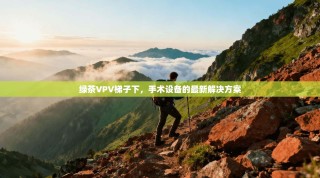 绿茶VPV梯子下，手术设备的最新解决方案