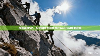快速连接VP，AI与网络加速技术在Android中的应用