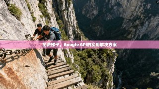免费梯子，Google API的实用解决方案