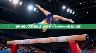 破解快连小火箭最新版226版本—CrashTeam的三大绝招