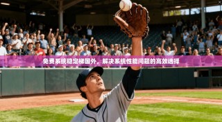 免费系统稳定梯国外，解决系统性能问题的高效选择