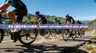 手机上轻松享受VPN服务，fastest and safest VPN on your phone