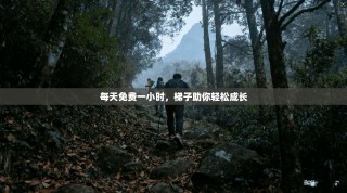 每天免费一小时，梯子助你轻松成长