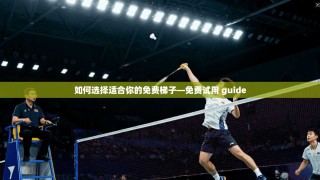如何选择适合你的免费梯子—免费试用 guide