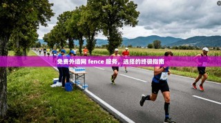 免费外墙网 fence 服务，选择的终极指南