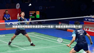 加速器如何帮助您快速获得NPV收益？快蜂加速器的详细介绍！