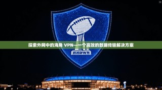 探索外网中的海角 VPN—一个高效的数据传输解决方案