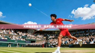 火种加速器官方，技术突破，助力您的未来