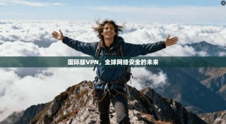 国际版VPN，全球网络安全的未来