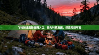 飞驰加速度器官网入口，助力科技发展，探索无限可能
