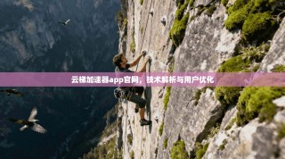 云梯加速器app官网，技术解析与用户优化