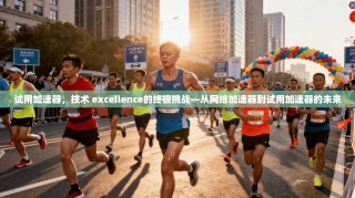 试用加速器，技术 excellence的终极挑战—从网络加速器到试用加速器的未来