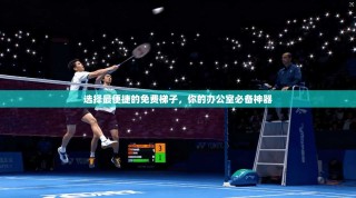 选择最便捷的免费梯子，你的办公室必备神器