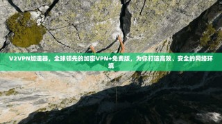 V2VPN加速器，全球领先的加密VPN+免费版，为你打造高效、安全的网络环境