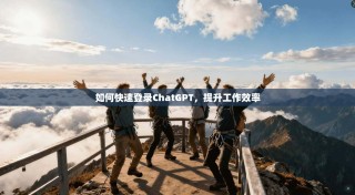 如何快速登录ChatGPT，提升工作效率