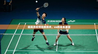 超高清视频连接技术，ve的未来展望