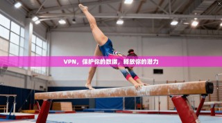 VPN，保护你的数据，释放你的潜力