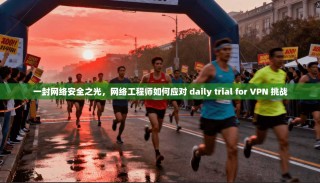 一封网络安全之光，网络工程师如何应对 daily trial for VPN 挑战