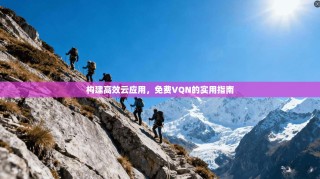 构建高效云应用，免费VQN的实用指南