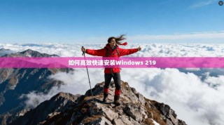 如何高效快速安装Windows 219