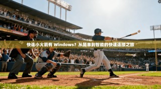 快连小火箭有 Windows？从简单到智能的快速连接之旅