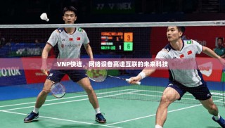 VNP快连，网络设备高速互联的未来科技