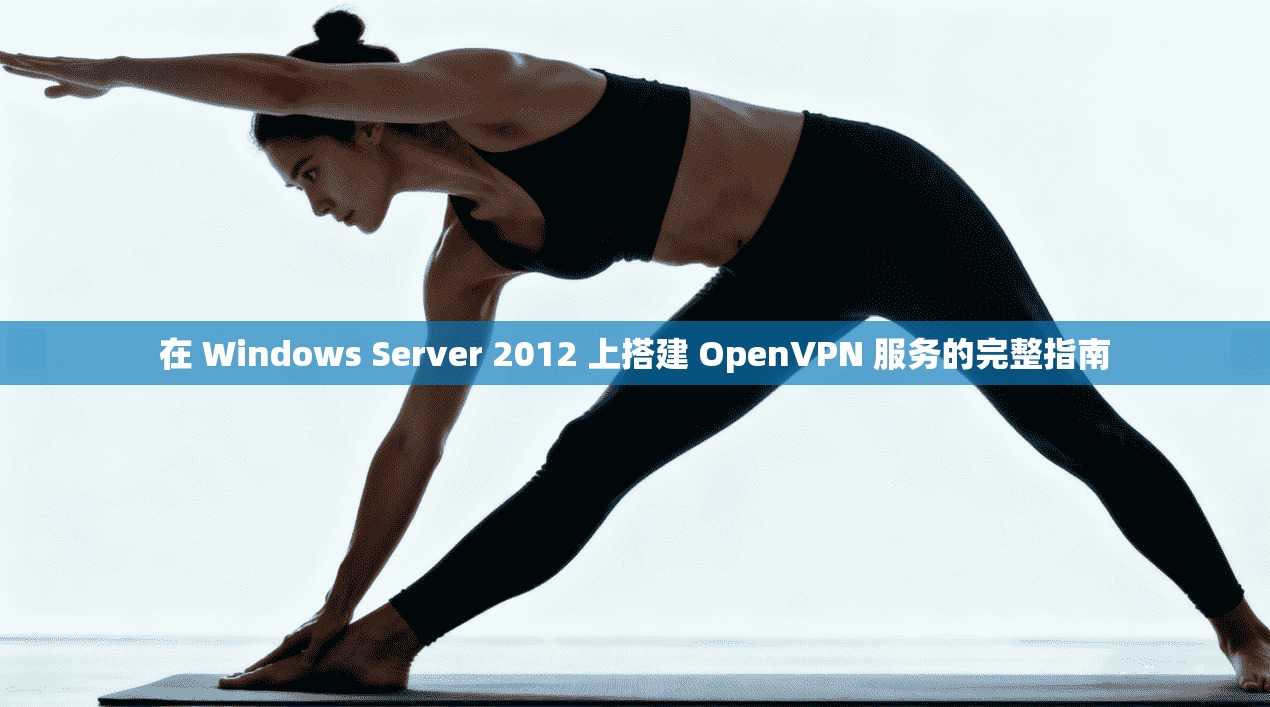 在 Windows Server 2012 上搭建 OpenVPN 服务的完整指南