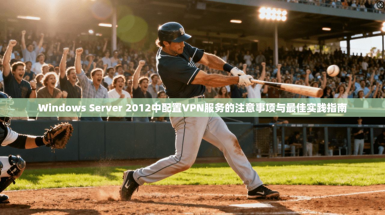 Windows Server 2012中配置VPN服务的注意事项与最佳实践指南