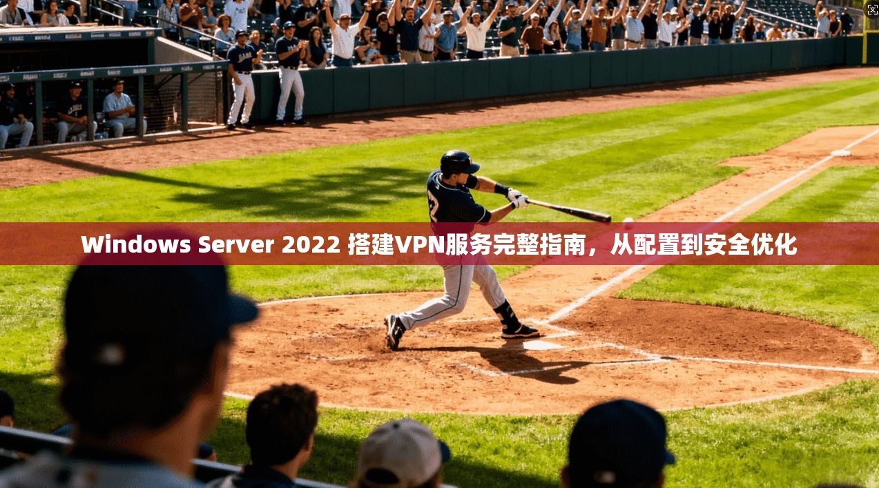 Windows Server 2022 搭建VPN服务完整指南，从配置到安全优化
