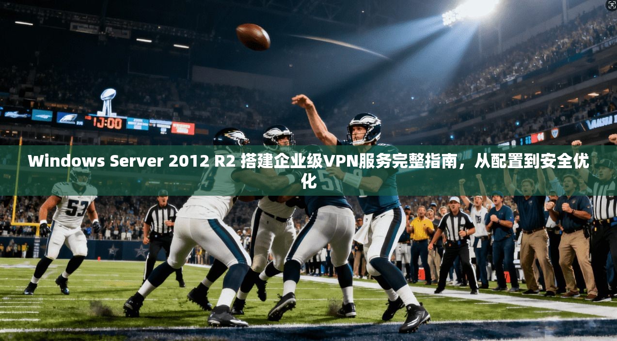 Windows Server 2012 R2 搭建企业级VPN服务完整指南，从配置到安全优化