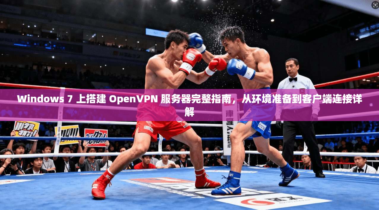 Windows 7 上搭建 OpenVPN 服务器完整指南，从环境准备到客户端连接详解