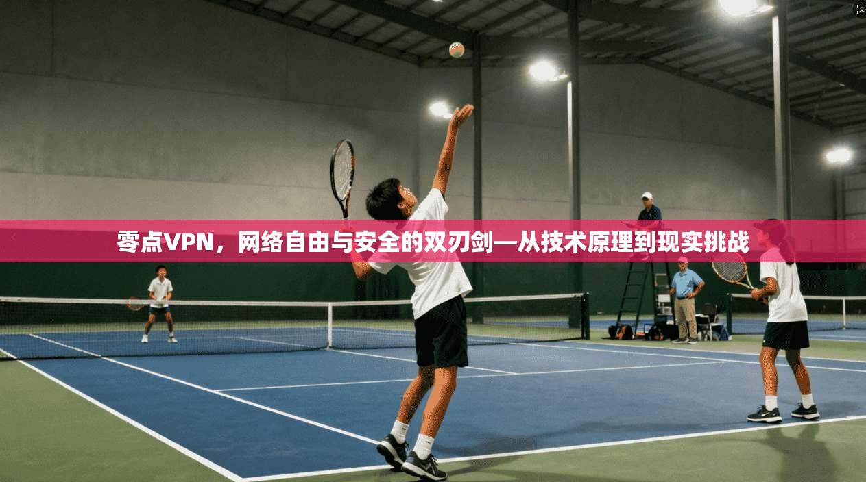 零点VPN，网络自由与安全的双刃剑—从技术原理到现实挑战