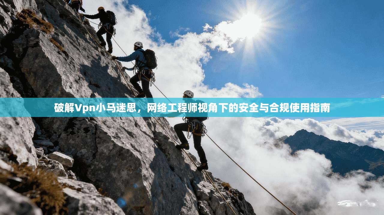 破解Vpn小马迷思，网络工程师视角下的安全与合规使用指南