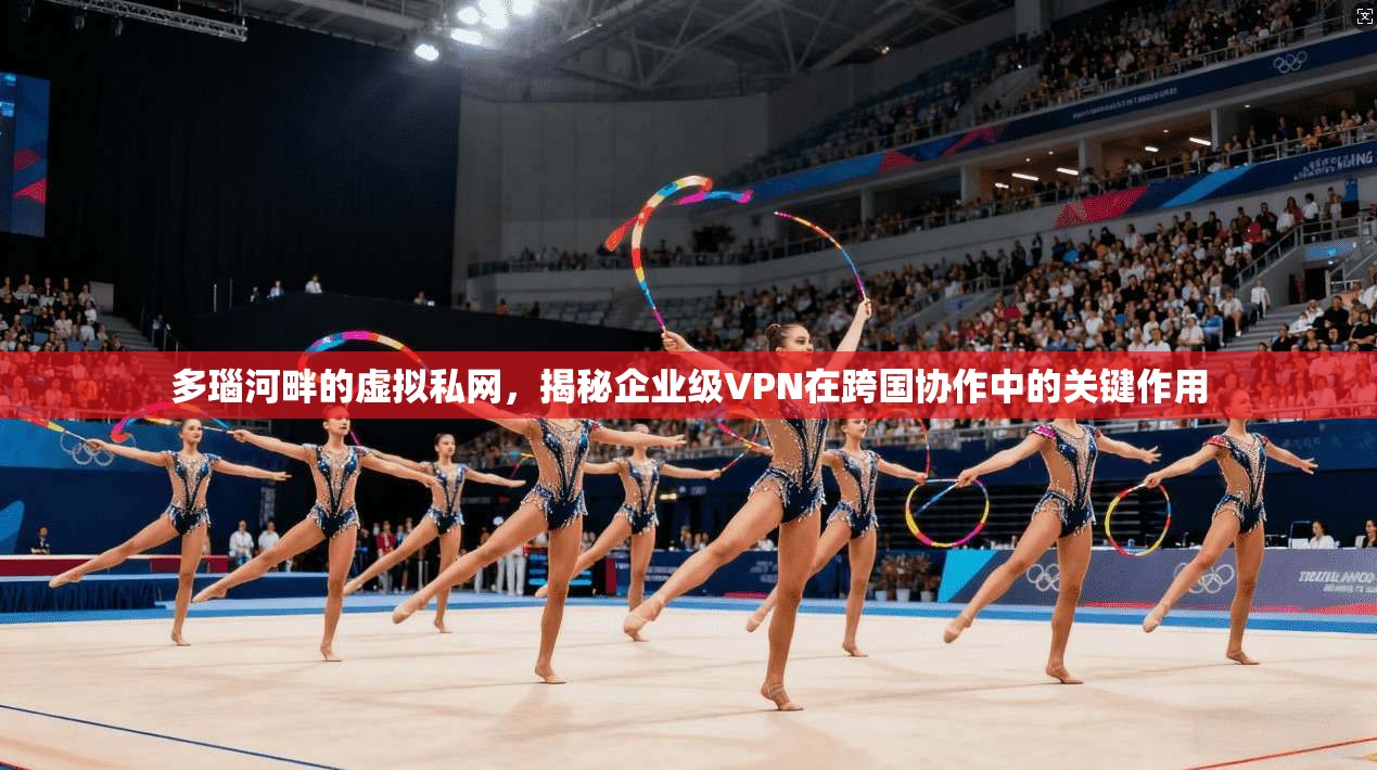 多瑙河畔的虚拟私网，揭秘企业级VPN在跨国协作中的关键作用