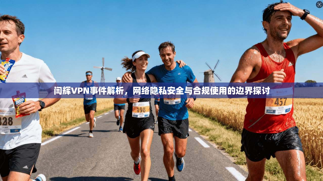 闫辉VPN事件解析，网络隐私安全与合规使用的边界探讨