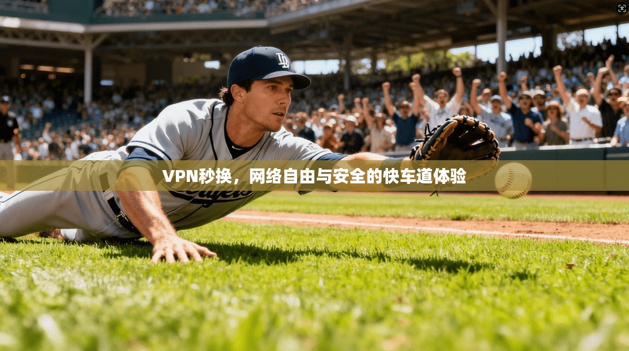 VPN秒换，网络自由与安全的快车道体验