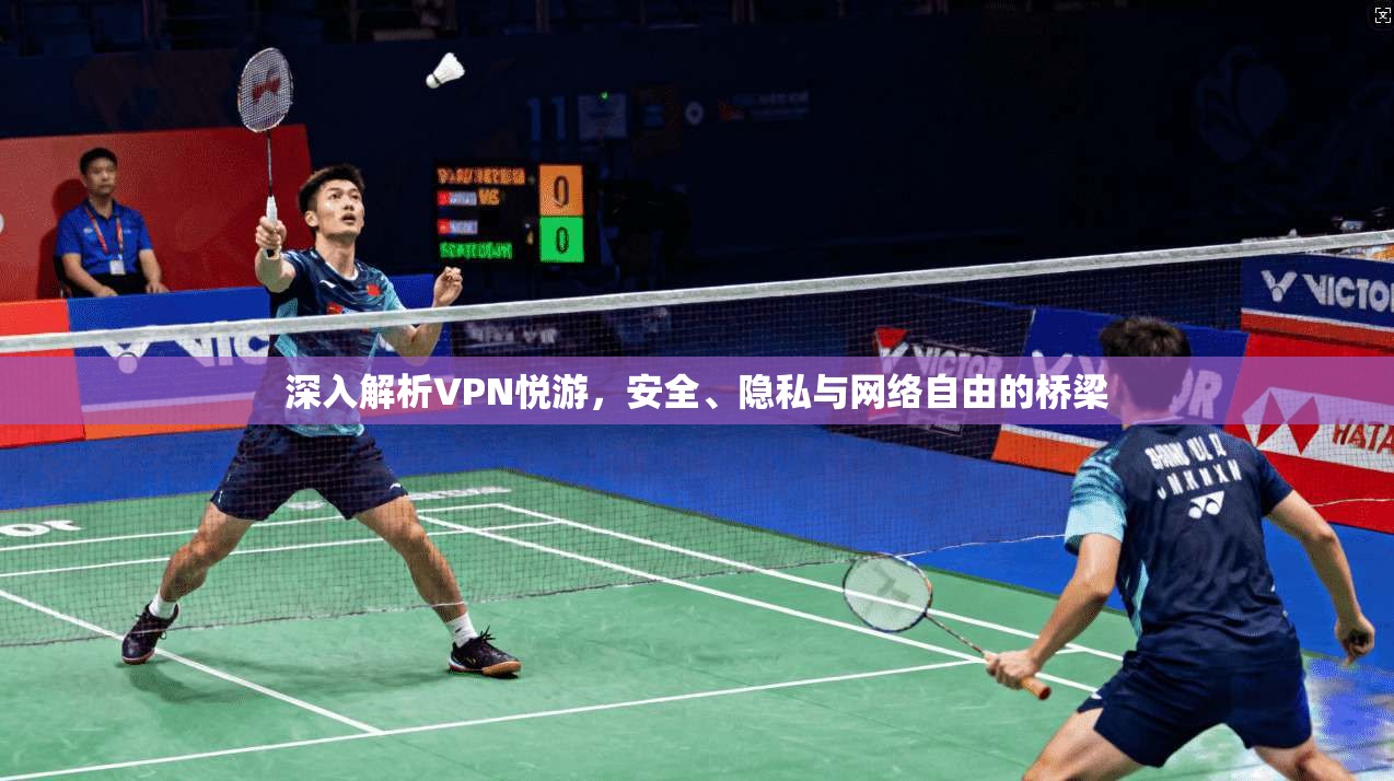深入解析VPN悦游,安全、隐私与网络自由的桥梁